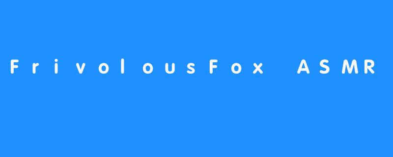 探秘FrivolousFox ASMR：享受轻松惬意的音频体验